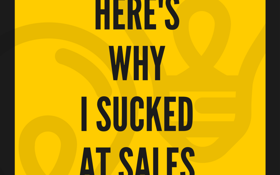 Here’s Why I Sucked at Sales