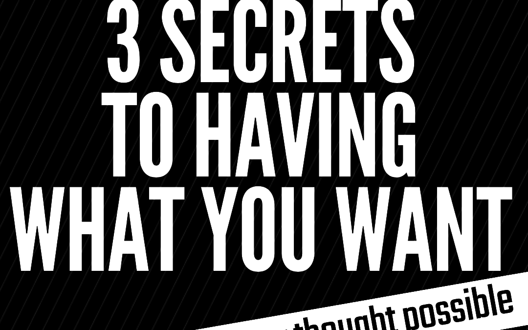 #178: 3 SECRETS TO HAVING WHAT YOU WANT
