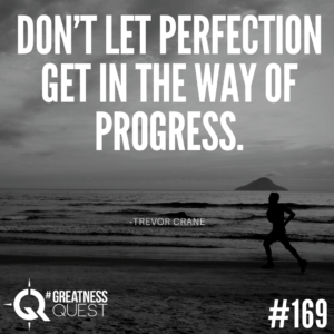 Don't let perfection get in the way of progress.