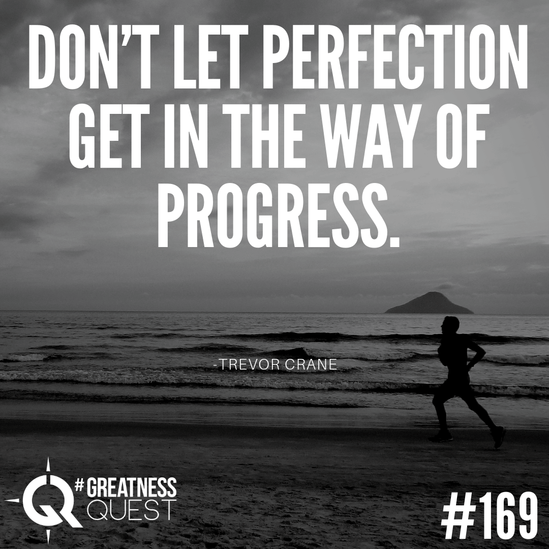 Don’t let perfection get in the way of progress.