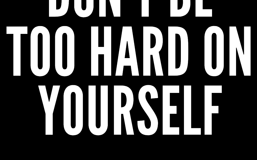 #186: DON’T BE TOO HARD ON YOURSELF