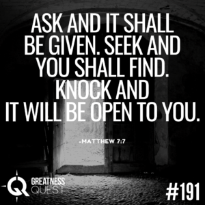 Ask and it shall be given. Seek and you shall find. Knock and it will be open to you.