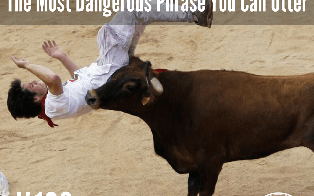 #106: How To Guarantee Failure: The Most Dangerous Phrase You Can Utter