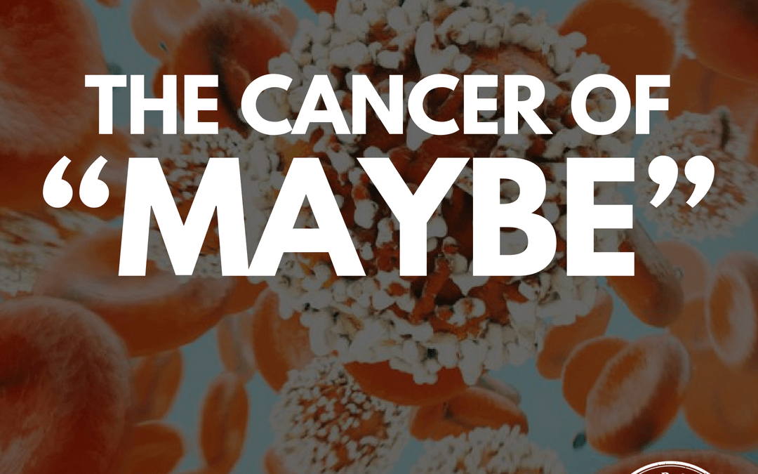 #85: The Cancer Of “MAYBE”