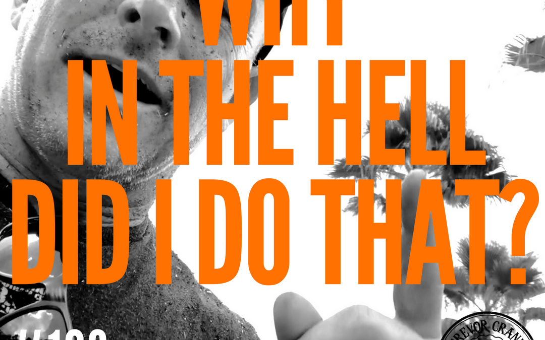 #108: WHY IN THE HELL DID I DO THAT?