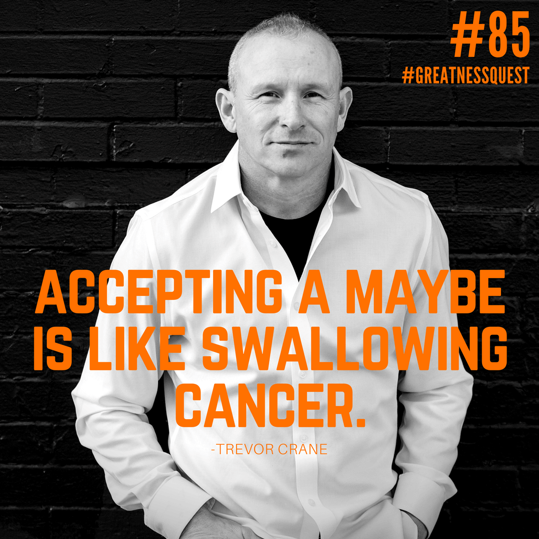 Accepting a maybe is like swallowing cancer.