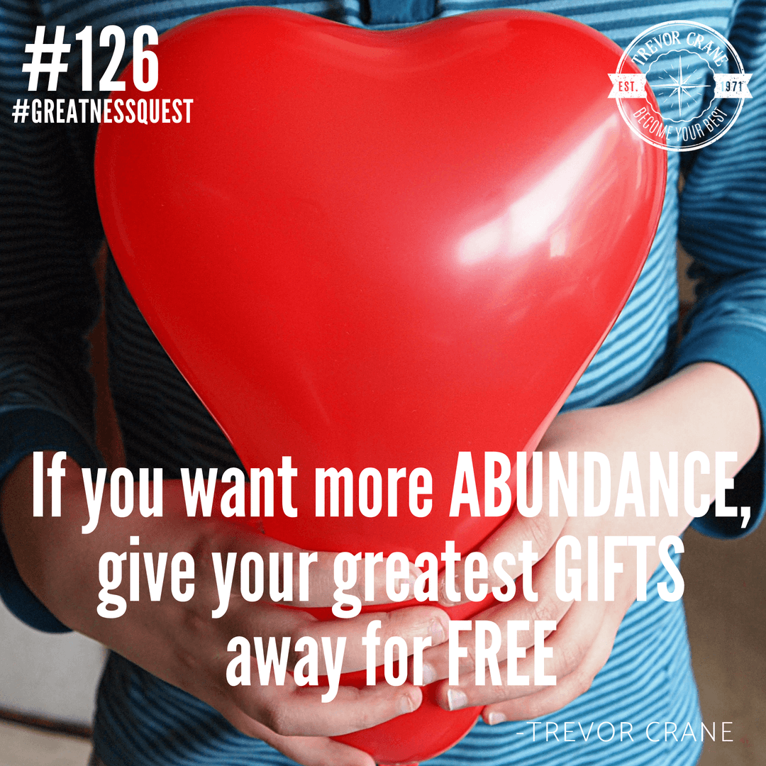 If you want more abundance, give your greatest gifts away for free